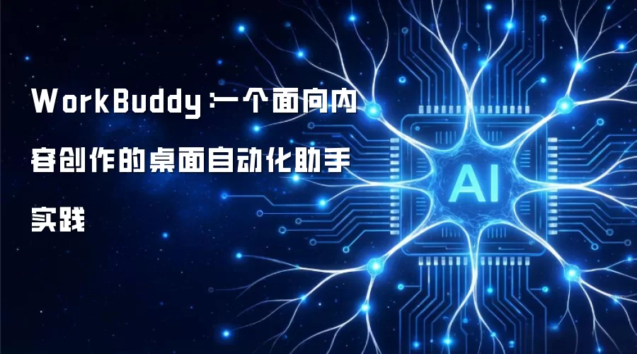 WorkBuddy:一个面向内容创作的桌面自动化助手实践