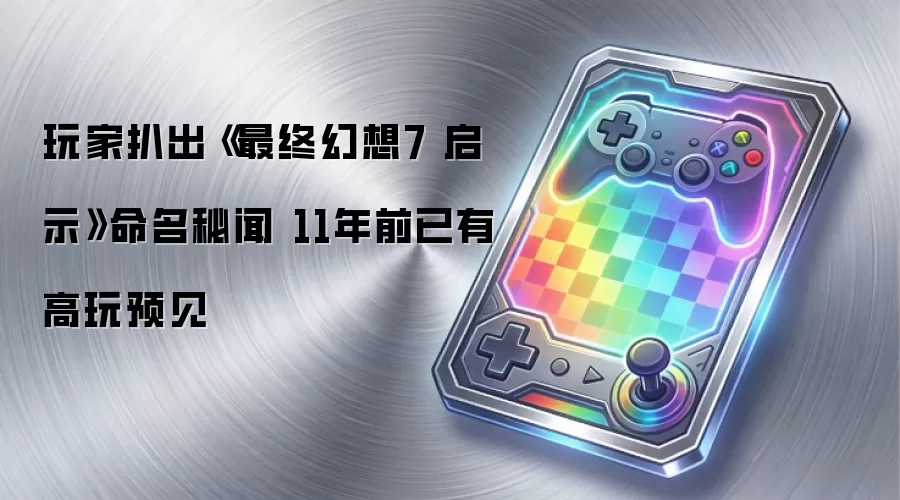 玩家扒出《最终幻想7 启示》命名秘闻 11年前已有高玩预见
