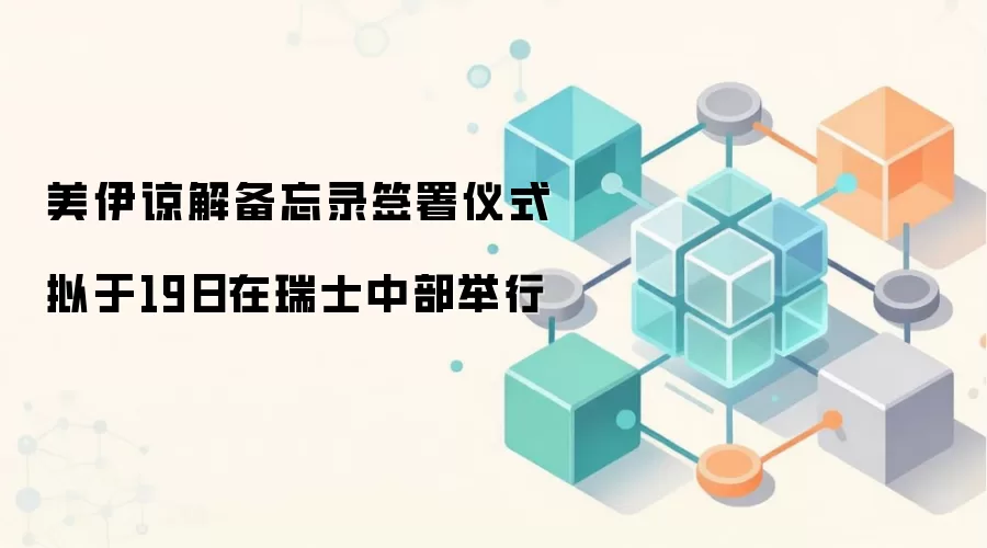 美伊谅解备忘录签署仪式拟于19日在瑞士中部举行