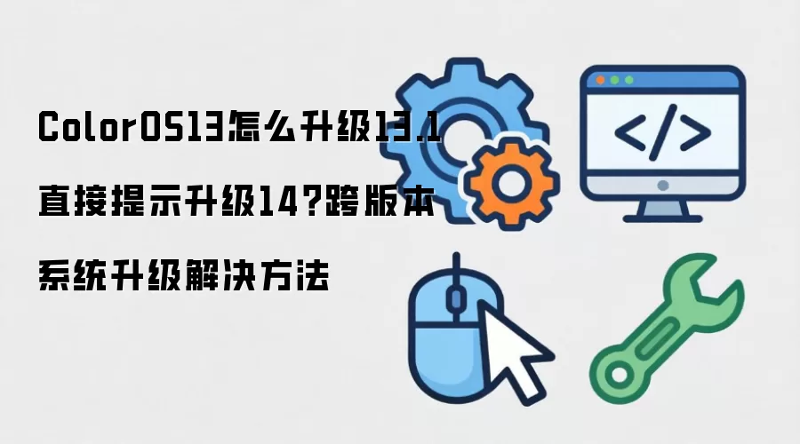 ColorOS13怎么升级13.1直接提示升级14？跨版本系统升级解决方法