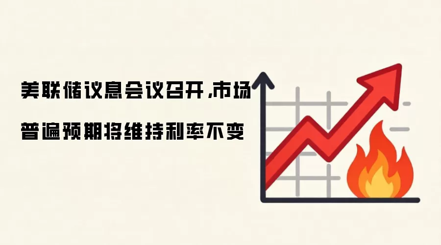 美联储议息会议召开,市场普遍预期将维持利率不变