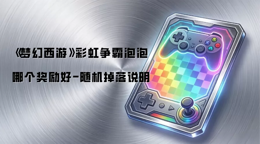 《梦幻西游》彩虹争霸泡泡哪个奖励好-随机掉落说明