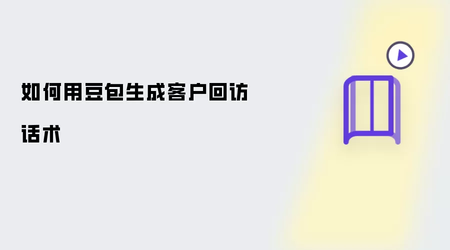 如何用豆包生成客户回访话术​