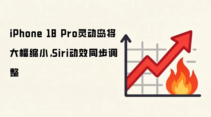 iPhone 18 Pro灵动岛将大幅缩小，Siri动效同步调整