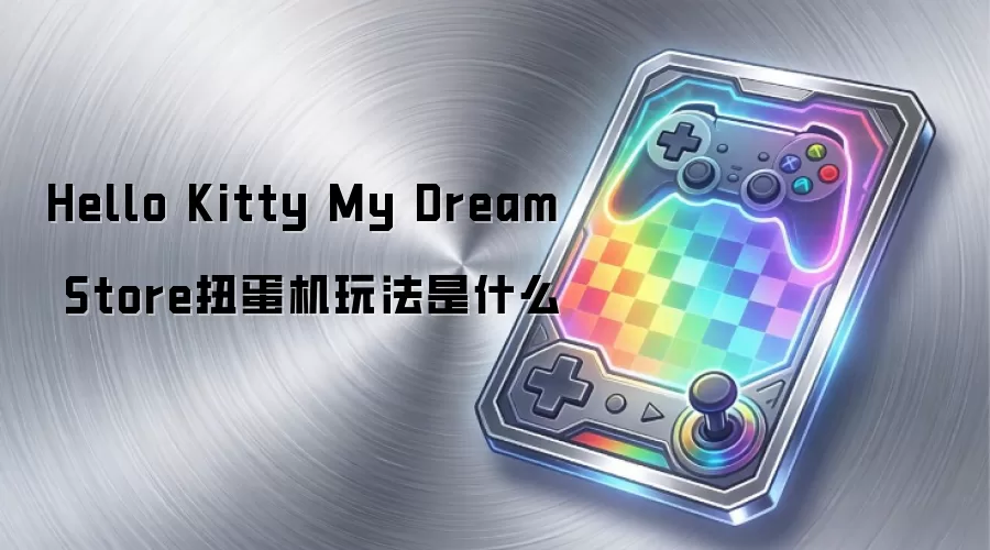 Hello Kitty My Dream Store扭蛋机玩法是什么