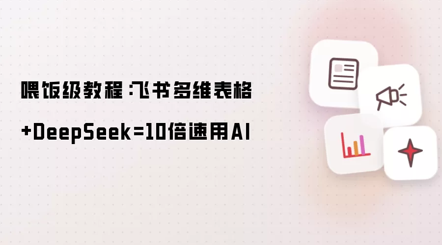 喂饭级教程：飞书多维表格+DeepSeek=10倍速用AI