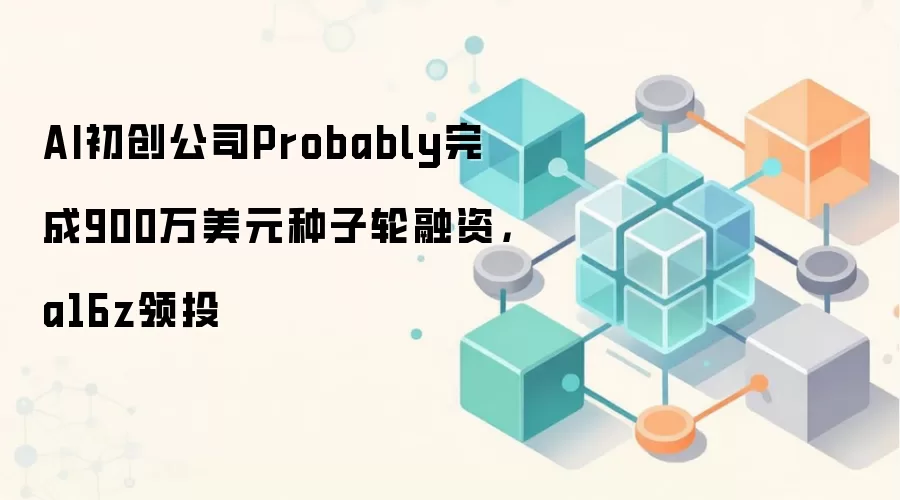 AI初创公司Probably完成900万美元种子轮融资，a16z领投