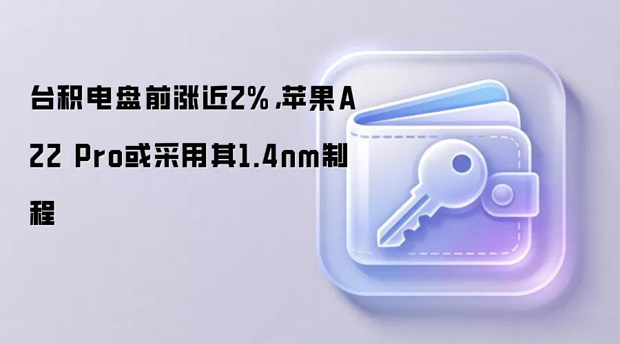 台积电盘前涨近2%，苹果A22 Pro或采用其1.4nm制程