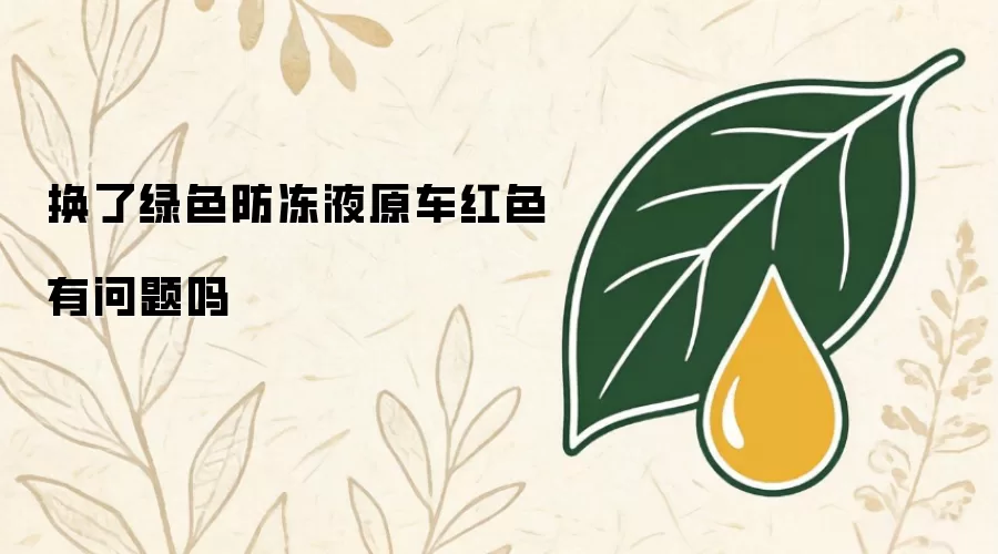 换了绿色防冻液原车红色有问题吗