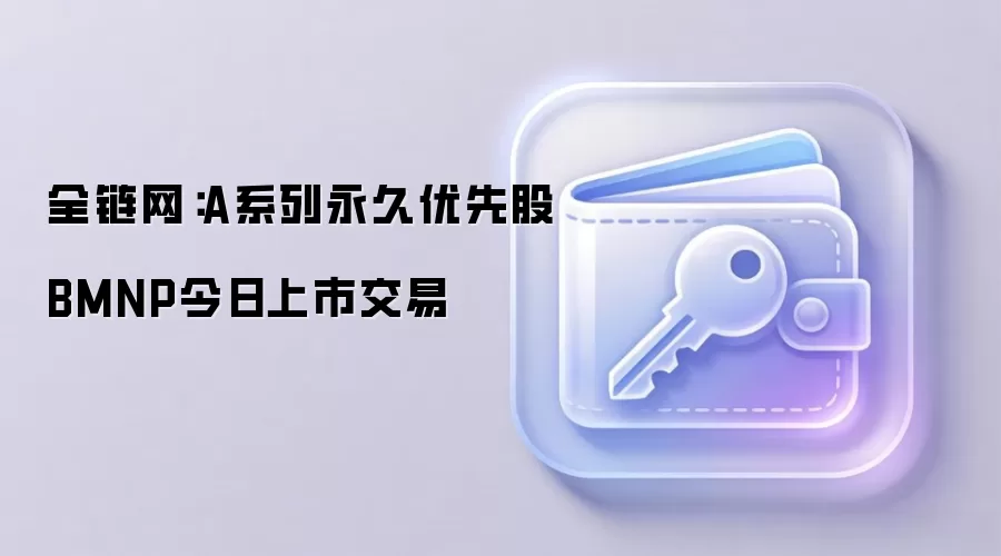全链网：A系列永久优先股BMNP今日上市交易