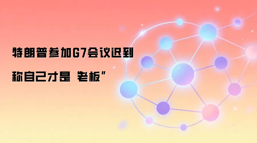 特朗普参加G7会议迟到 称自己才是“老板”