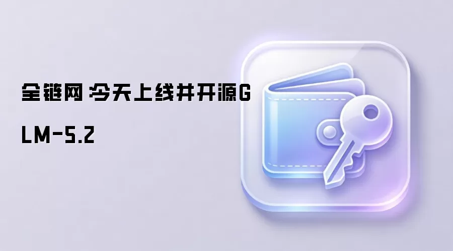 智谱GLM-5.2正式上线并开源