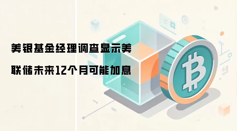 美银基金经理调查显示美联储未来12个月可能加息