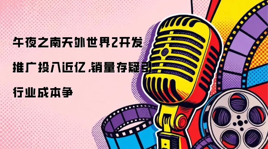 午夜之南天外世界2开发推广投入近亿，销量存疑引行业成本争