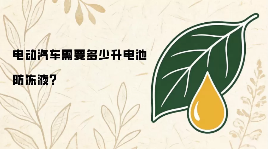 电动汽车需要多少升电池防冻液?