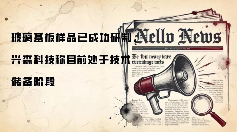 玻璃基板样品已成功研制，兴森科技称目前处于技术储备阶段