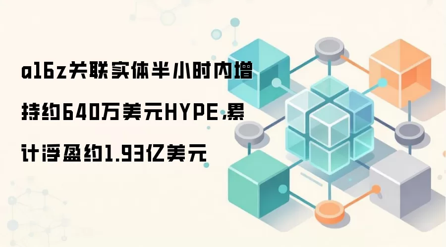 a16z关联实体半小时内增持约640万美元HYPE，累计浮盈约1.93亿美元