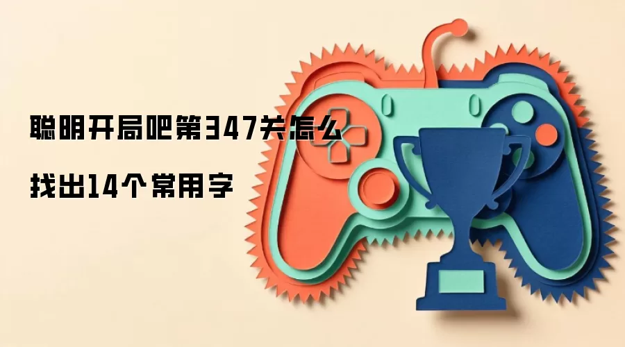 聪明开局吧第347关怎么找出14个常用字