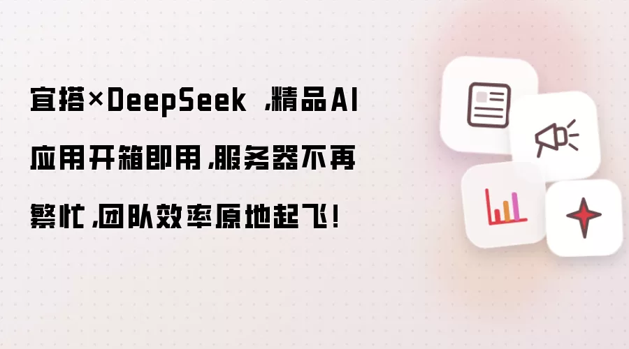 宜搭×DeepSeek,精品AI应用开箱即用,服务器不再繁忙,团队效率原地起飞!