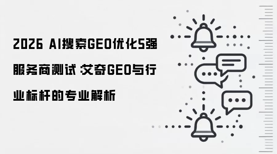 2026 AI搜索GEO优化5强服务商测试：艾奇GEO与行业标杆的专业解析
