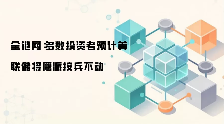 全链网：多数投资者预计美联储将鹰派按兵不动