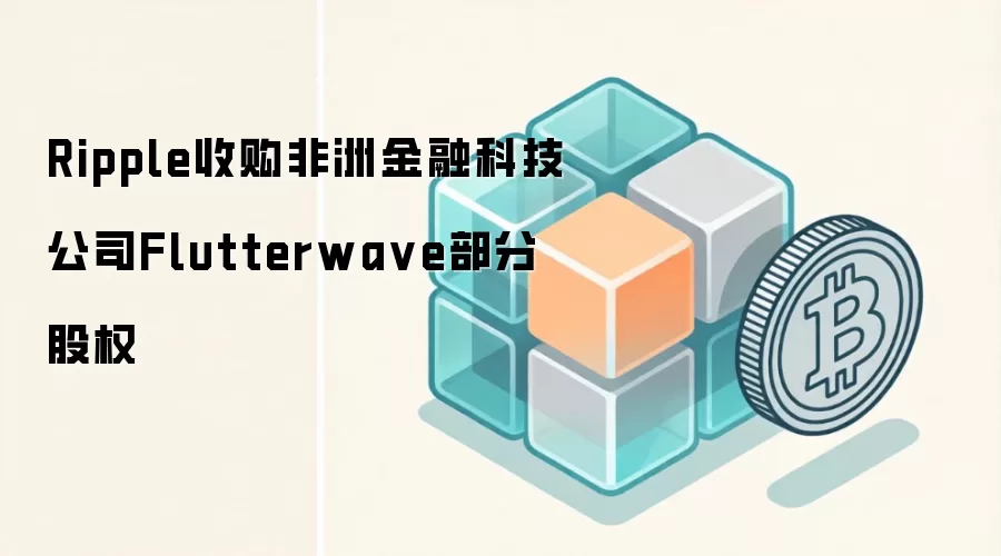 Ripple收购非洲金融科技公司Flutterwa ve部分股权
