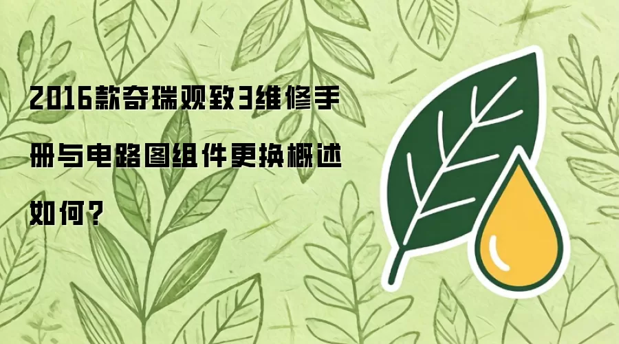 2016款奇瑞观致3维修手册与电路图组件更换概述如何？
