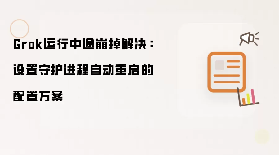 Grok运行中途崩掉解决：设置守护进程自动重启的配置方案