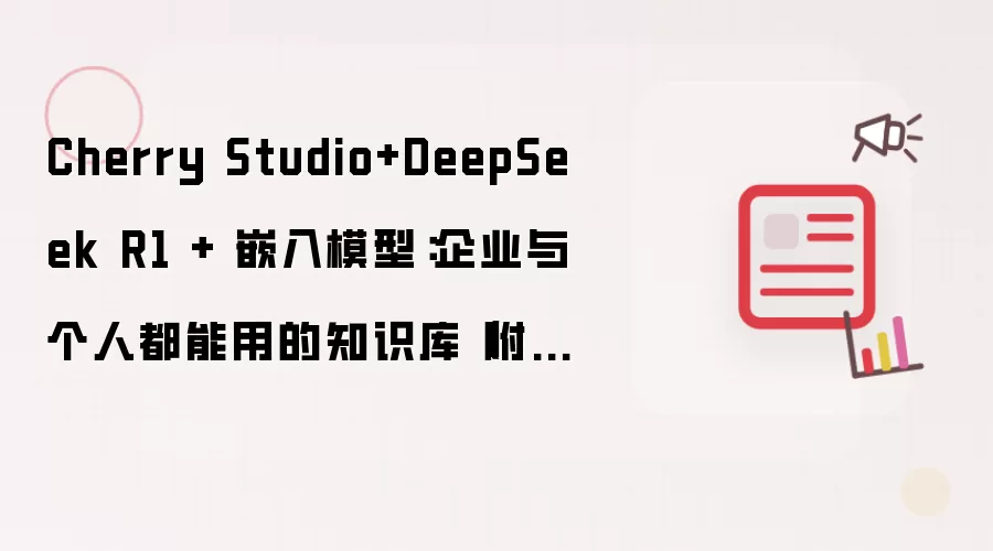 Cherry Studio+DeepSeek R1 + 嵌入模型：企业与个人都能用的知识库（附详细教程）