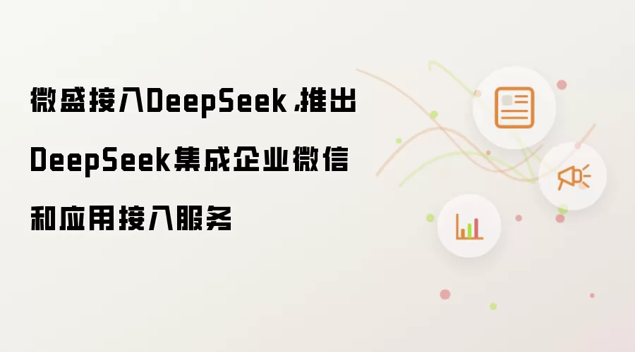 微盛接入DeepSeek,推出DeepSeek集成企业微信和应用接入服务