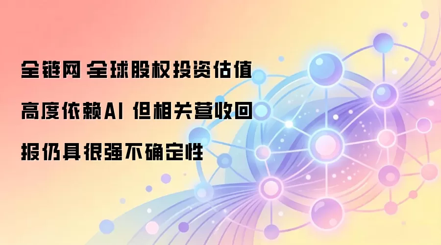 全链网:全球股权投资估值高度依赖AI 但相关营收回报仍具很强不确定性