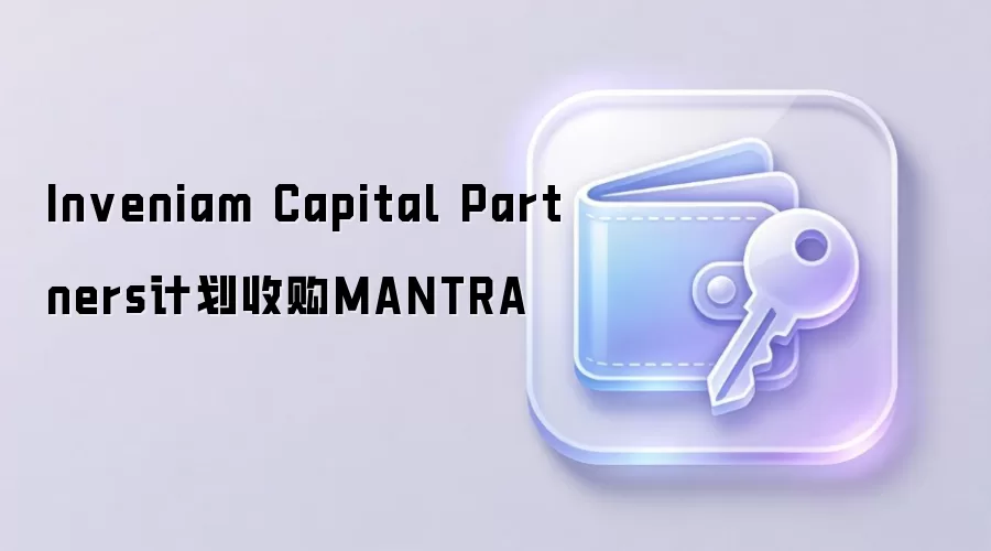 Inveniam Capital Partners计划收购MANTRA