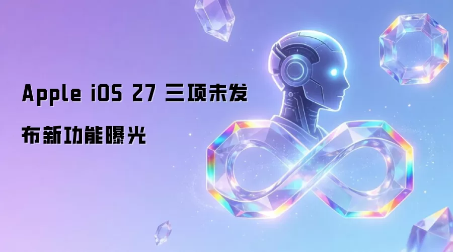 Apple iOS 27 三项未发布新功能曝光