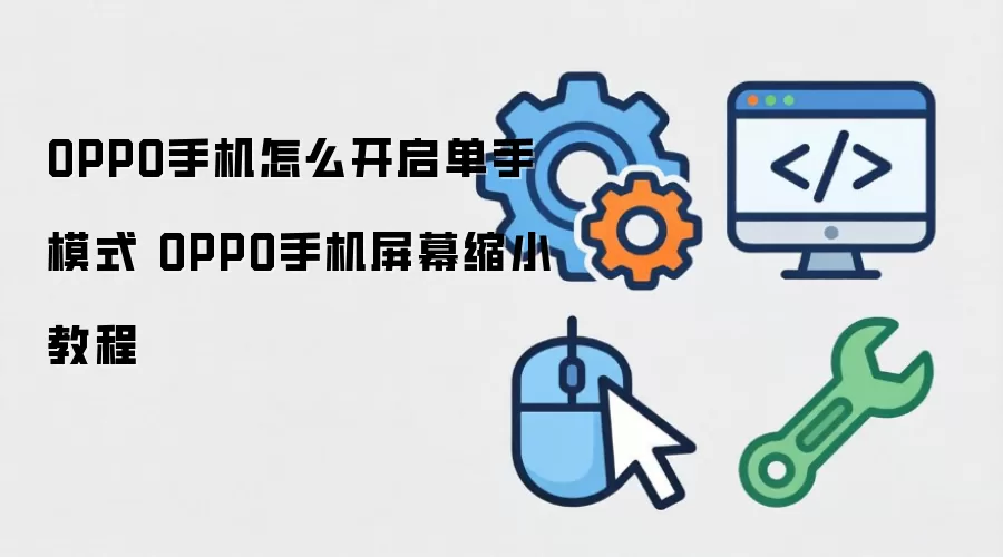 OPPO手机怎么开启单手模式 OPPO手机屏幕缩小教程