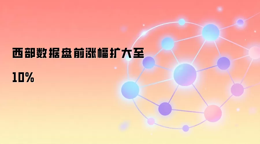 西部数据盘前涨幅扩大至10%