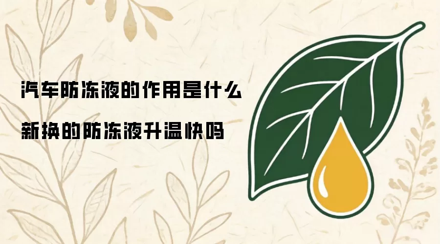 汽车防冻液的作用是什么 新换的防冻液升温快吗