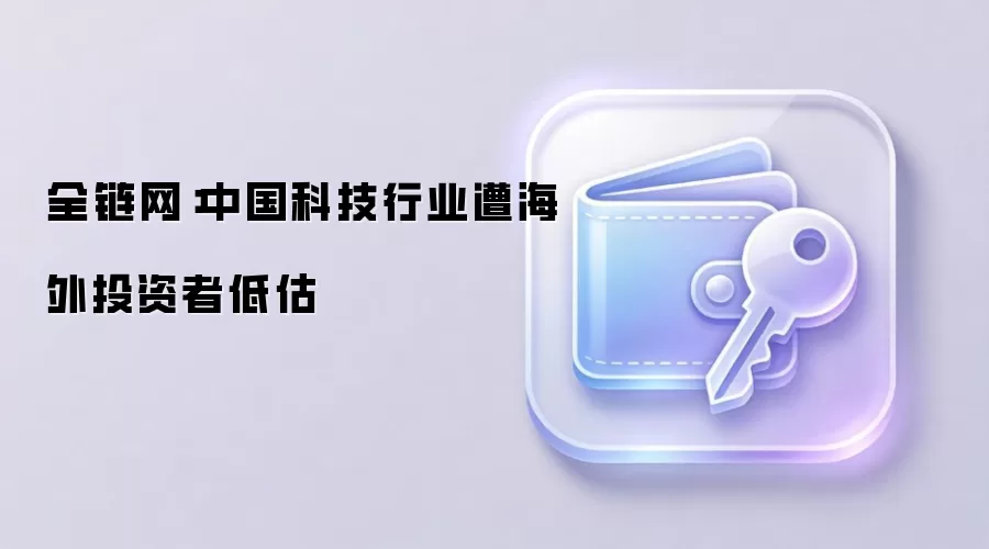 全链网：中国科技行业遭海外投资者低估