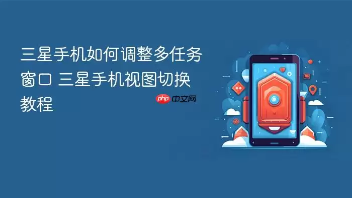 三星手机如何调整多任务窗口 三星手机视图切换教程