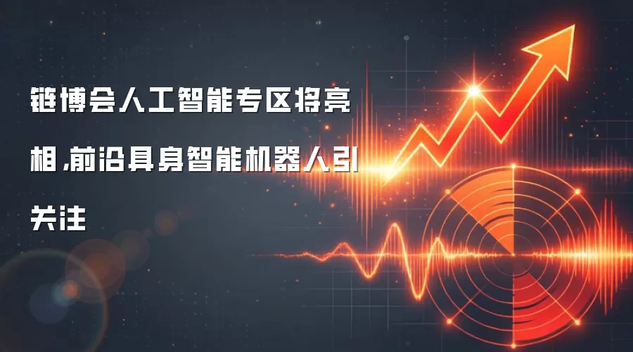 链博会人工智能专区将亮相，前沿具身智能机器人引关注