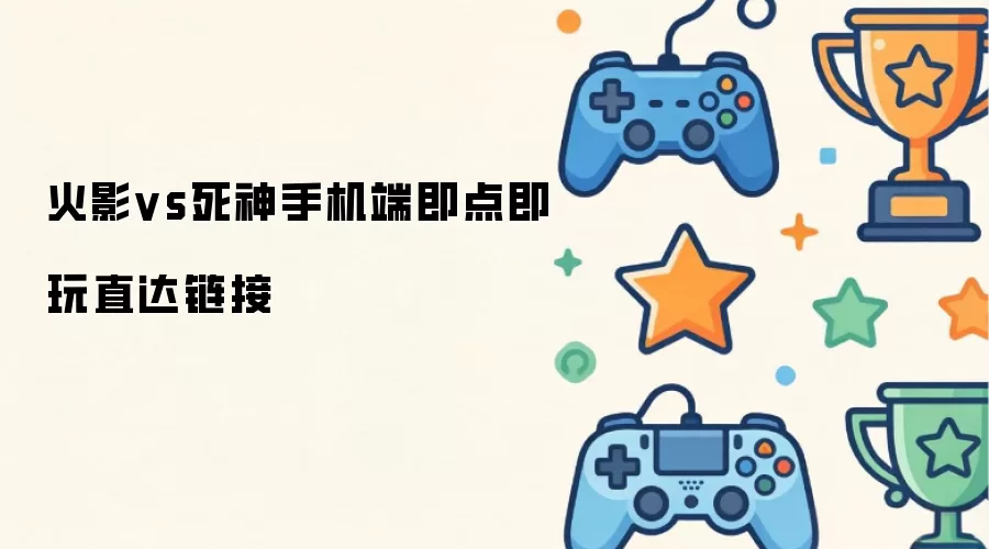 火影vs死神手机端即点即玩直达链接