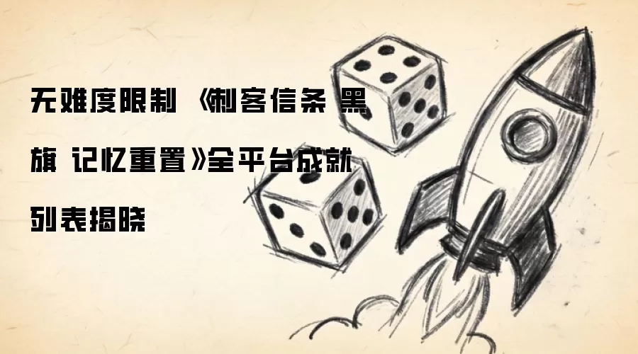 无难度限制 《刺客信条 黑旗 记忆重置》全平台成就列表揭晓