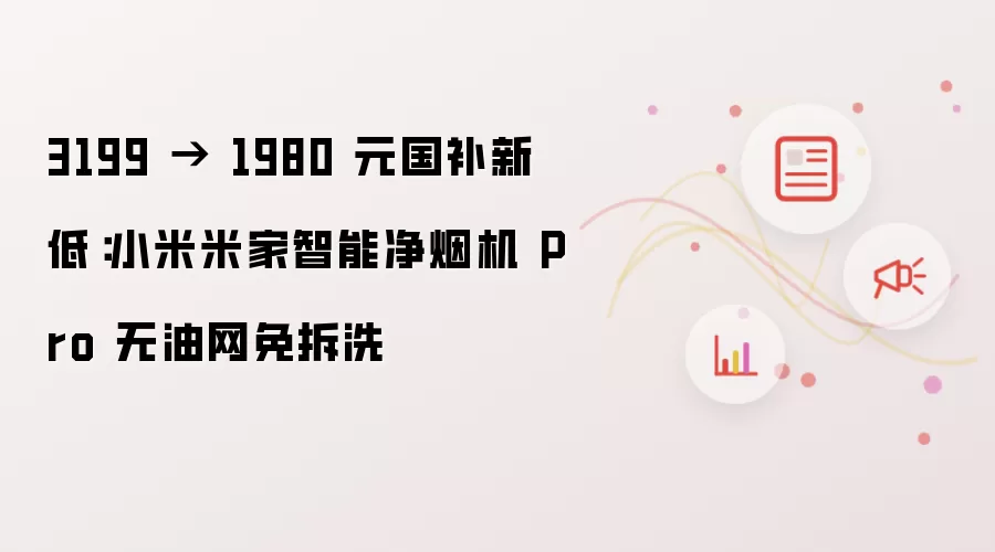 3199 → 1980 元国补新低:小米米家智能净烟机 Pro 无油网免拆洗