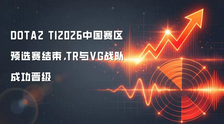 DOTA2 TI2026中国赛区预选赛结束，TR与VG战队成功晋级