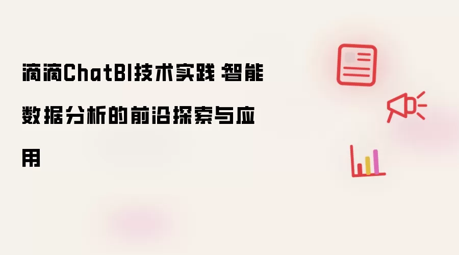 滴滴ChatBI技术实践：智能数据分析的前沿探索与应用