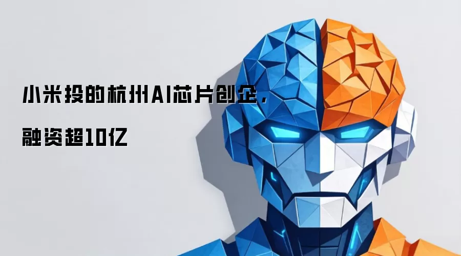小米投的杭州AI芯片创企，融资超10亿