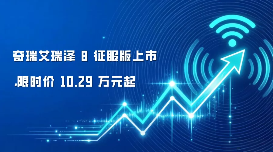 奇瑞艾瑞泽8征服版上市，限时价10.29万元起