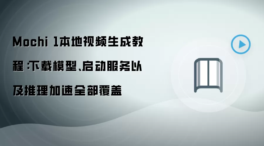 Mochi 1本地视频生成教程：下载模型、启动服务以及推理加速全部覆盖