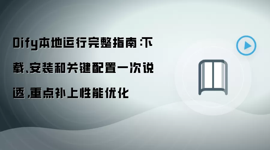 Dify本地运行完整指南：下载、安装和关键配置一次说透，重点补上性能优化