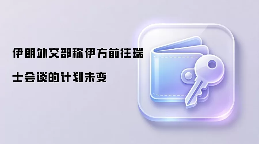 伊朗外交部称伊方前往瑞士会谈的计划未变