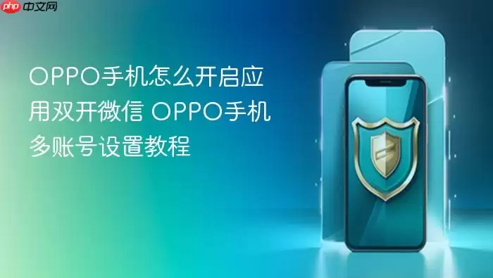 OPPO手机怎么开启应用双开微信 OPPO手机多账号设置教程